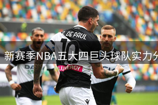 新赛季NBA五大四巨头球队实力分析